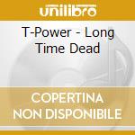 T-Power - Long Time Dead cd