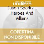 Jason Sparks - Heroes And Villains cd musicale di Jason Sparks