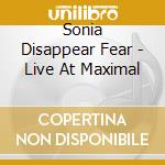 Sonia Disappear Fear - Live At Maximal cd