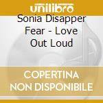 Sonia Disapper Fear - Love Out Loud cd musicale