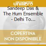 Sandeep Das & The Hum Ensemble - Delhi To Damascus cd musicale