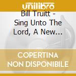 Bill Truitt - Sing Unto The Lord, A New Song cd