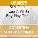 Billy Peek - Can A White Boy Play The Blues cd musicale di Billy Peek