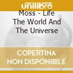 Moss - Life The World And The Universe cd musicale di Moss