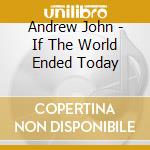 Andrew John - If The World Ended Today cd musicale di Andrew John