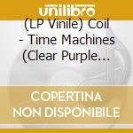 (LP Vinile) Coil - Time Machines (Clear Purple Vinyl) vinile