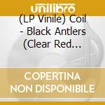 (LP Vinile) Coil - Black Antlers (Clear Red Vinyl) (2 Lp) vinile