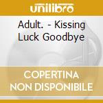 Adult. - Kissing Luck Goodbye cd