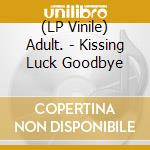 (LP Vinile) Adult. - Kissing Luck Goodbye vinile