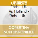 Ihds - Uk Vs Holland - Ihds - Uk Vs Holland (2 Cd) cd musicale di Ihds