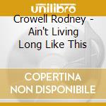 Crowell Rodney - Ain't Living Long Like This cd musicale di Crowell  Rodney