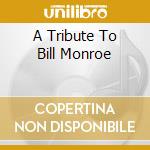 A Tribute To Bill Monroe cd musicale di VARIOUS COWBOYS