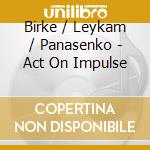 Birke / Leykam / Panasenko - Act On Impulse cd