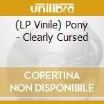 (LP Vinile) Pony - Clearly Cursed vinile