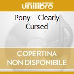 Pony - Clearly Cursed cd
