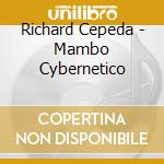 Richard Cepeda - Mambo Cybernetico cd musicale di Richard Cepeda