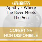 Apathy - Where The River Meets The Sea cd