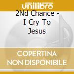 2Nd Chance - I Cry To Jesus cd