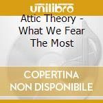 Attic Theory - What We Fear The Most cd
