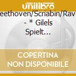 Beethoven/Scriabin/Ravel - * Gilels Spielt Beethoven/+ cd