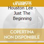 Houston Lee - Just The Beginning cd musicale di Houston Lee