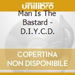 Man Is The Bastard - D.I.Y.C.D. cd musicale di Man Is The Bastard