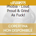 Phobia - Loud Proud & Grind As Fuck! cd