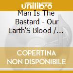 Man Is The Bastard - Our Earth'S Blood / A Call For Consciousness cd