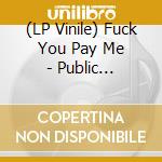 (LP Vinile) Fuck You Pay Me - Public Disgrace lp vinile di Fuck You Pay Me