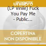 (LP Vinile) Fuck You Pay Me - Public Disgrace vinile