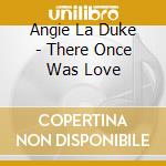 Angie La Duke - There Once Was Love cd