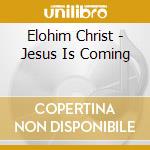 Elohim Christ - Jesus Is Coming cd musicale di Elohim Christ