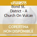 Bond St. District - A Church On Vulcan cd musicale di Bond St. District