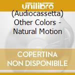 (Audiocassetta) Other Colors - Natural Motion cd musicale di Other Colors