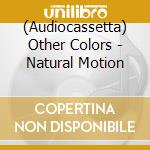 (Audiocassetta) Other Colors - Natural Motion cd