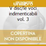 V disc/le voci indimenticabili vol. 3 cd