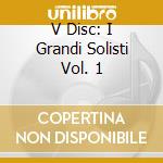 V Disc: I Grandi Solisti Vol. 1 cd musicale di Warner