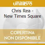 Chris Rea - New Times Square cd musicale di Chris Rea