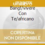 Bang!/vivere Con Te/africano cd