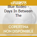 Blue Rodeo - Days In Between The cd musicale di Blue Rodeo