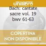 Bach: cantate sacre vol. 19 bwv 61-63 cd musicale di Johann Sebastian Bach