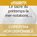 Le sacre du printemps-la mer-notations n cd