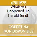 Whatever Happened To Harold Smith cd