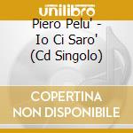 Piero Pelu' - Io Ci Saro' (Cd Singolo) cd musicale di PELU' PIERO