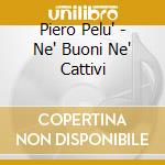 Piero Pelu' - Ne' Buoni Ne' Cattivi cd musicale di PELU' PIERO