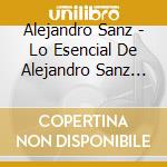 Alejandro Sanz - Lo Esencial De Alejandro Sanz (3 Cd) cd musicale di Alejandro Sanz