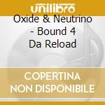 Oxide & Neutrino - Bound 4 Da Reload cd musicale di Oxide & Neutrino