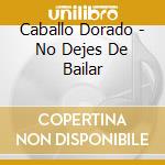 Caballo Dorado - No Dejes De Bailar cd musicale di Caballo Dorado