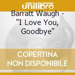Barratt Waugh - 'I Love You, Goodbye' cd