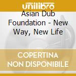 Asian Dub Foundation - New Way, New Life cd musicale di Asian Bud Foundation
